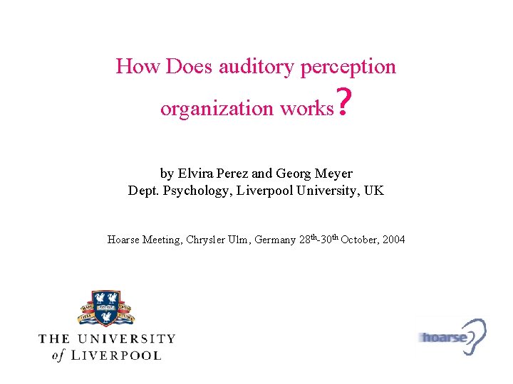 How Does auditory perception organization works ? by Elvira Perez and Georg Meyer Dept.