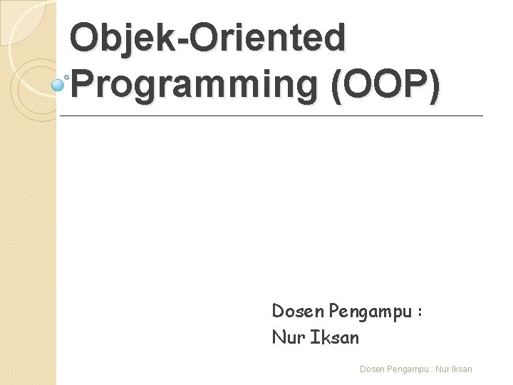 Objek-Oriented Programming (OOP) Dosen Pengampu : Nur Iksan 