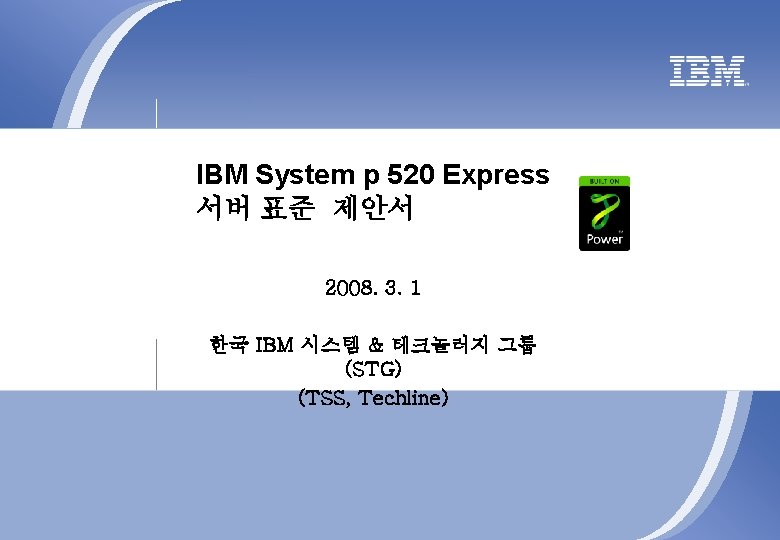 IBM System p 520 Express 서버 표준 제안서 2008. 3. 1 한국 IBM 시스템