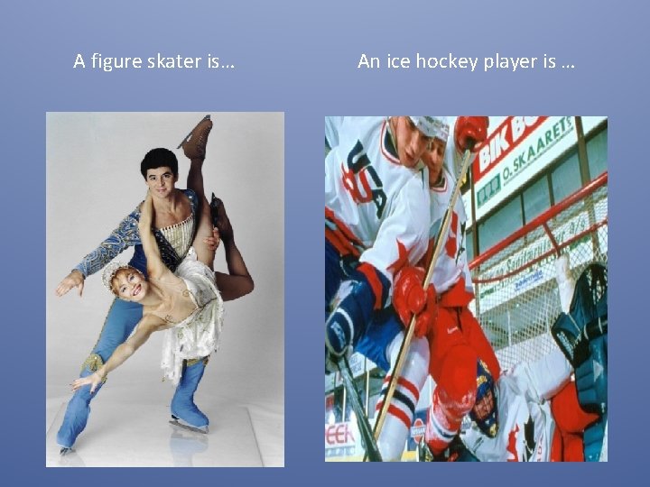 A figure skater is… An ice hockey player is … 