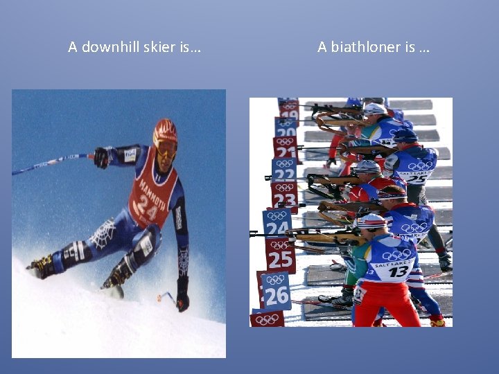 A downhill skier is… A biathloner is … 