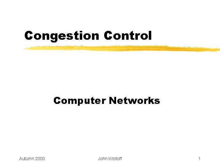 Congestion Control Computer Networks Autumn 2000 John Kristoff 1 