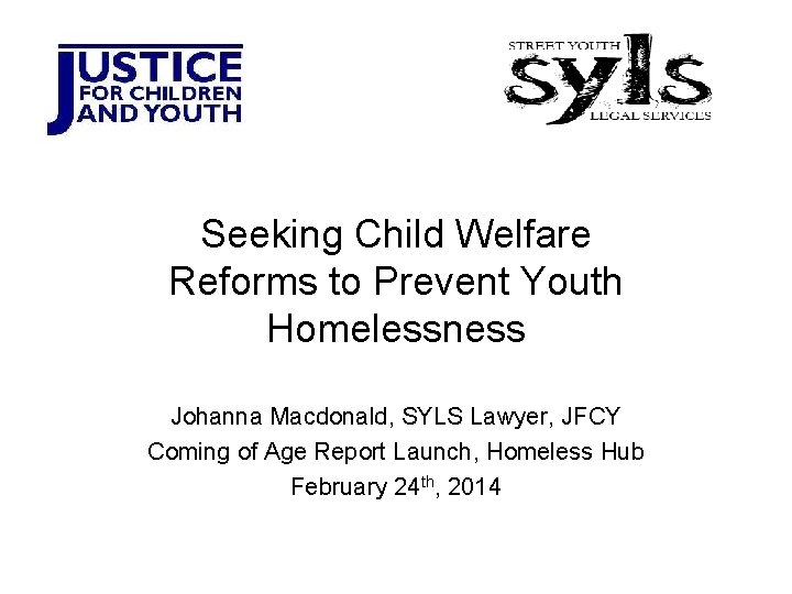 Seeking Child Welfare Reforms to Prevent Youth Homelessness Johanna Macdonald, SYLS Lawyer, JFCY Coming