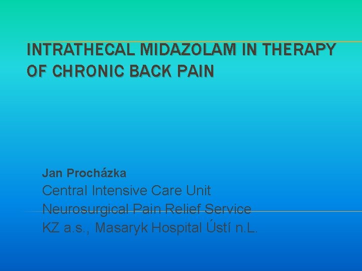 INTRATHECAL MIDAZOLAM IN THERAPY OF CHRONIC BACK PAIN Jan Procházka Central Intensive Care Unit