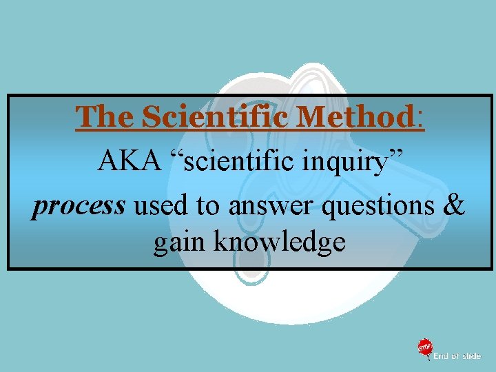 The Scientific Method: AKA “scientific inquiry” process used to answer questions & gain knowledge