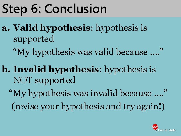 Step 6: Conclusion a. Valid hypothesis: hypothesis is supported “My hypothesis was valid because