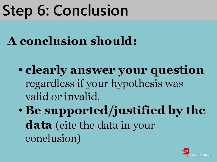Step 6: Conclusion A conclusion should: • clearly answer your question regardless if your