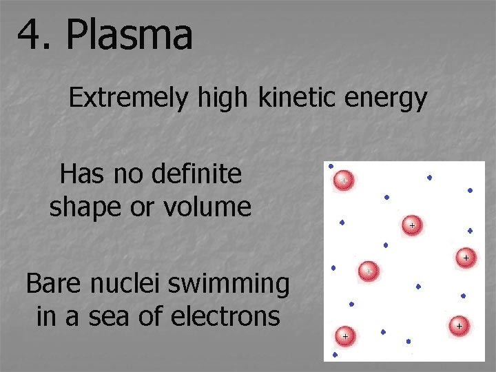 4. Plasma Extremely high kinetic energy Has no definite shape or volume Bare nuclei