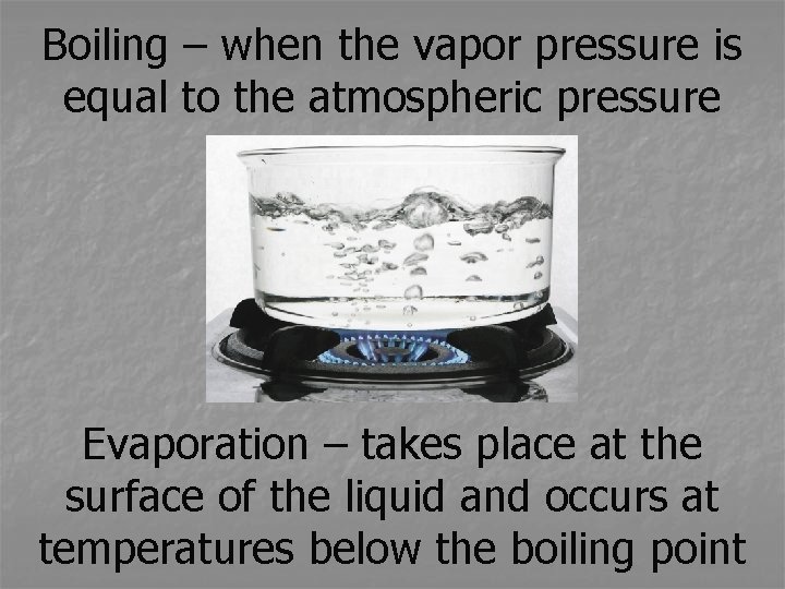 Boiling – when the vapor pressure is equal to the atmospheric pressure Evaporation –