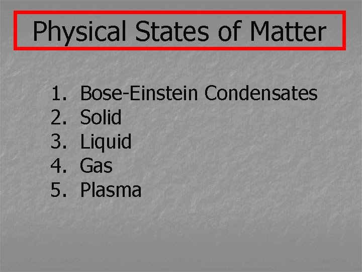 Physical States of Matter 1. 2. 3. 4. 5. Bose-Einstein Condensates Solid Liquid Gas