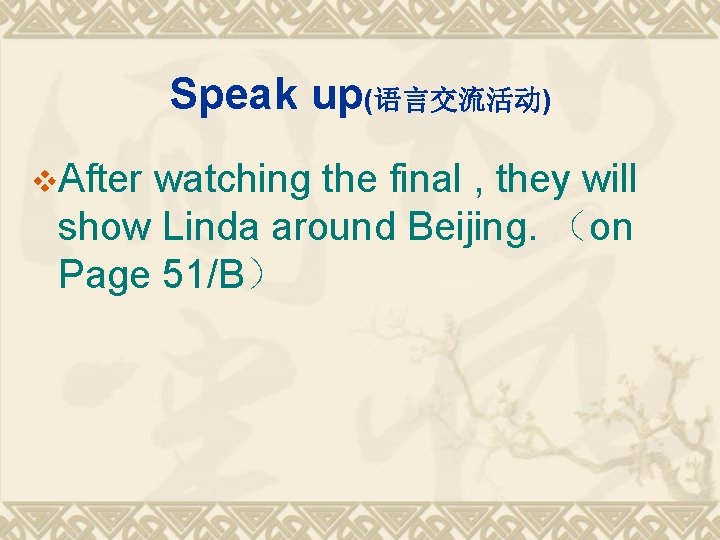 Speak up(语言交流活动) v. After watching the final , they will show Linda around Beijing.