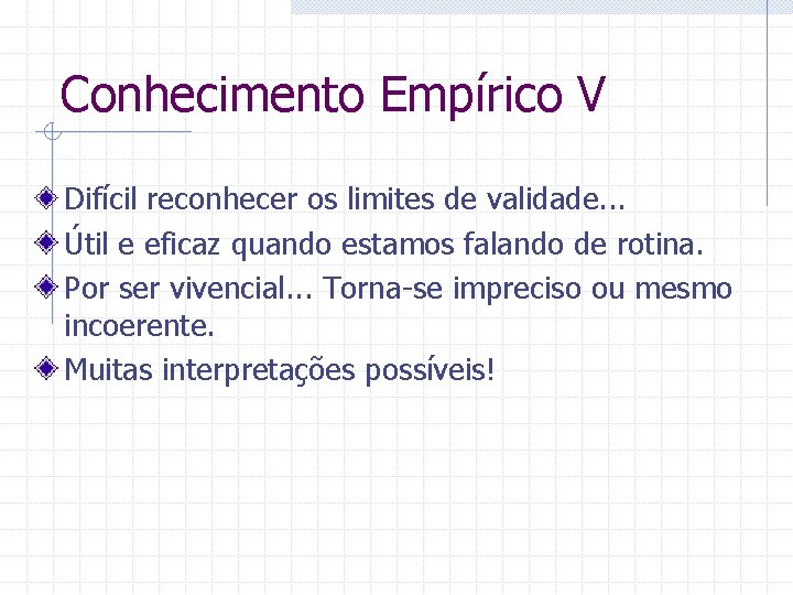 Conhecimento Empírico V Difícil reconhecer os limites de validade. . . Útil e eficaz