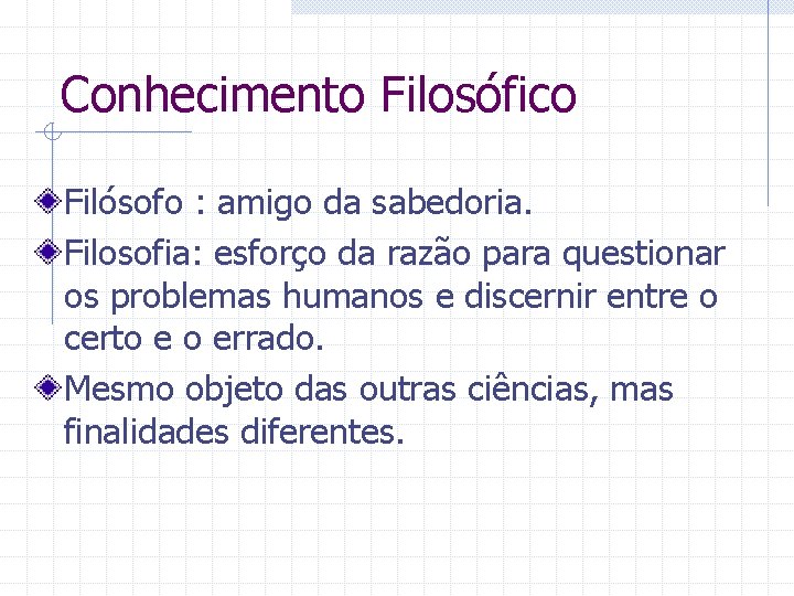 Conhecimento Filosófico Filósofo : amigo da sabedoria. Filosofia: esforço da razão para questionar os