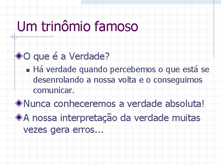 Um trinômio famoso O que é a Verdade? n Há verdade quando percebemos o