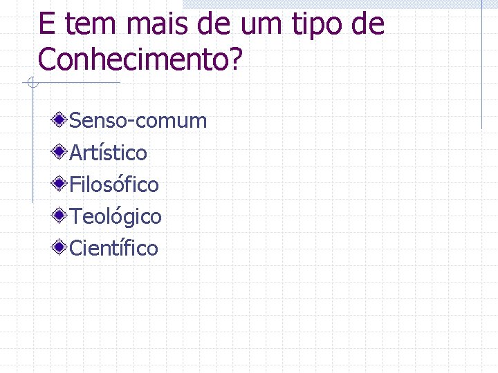 E tem mais de um tipo de Conhecimento? Senso-comum Artístico Filosófico Teológico Científico 