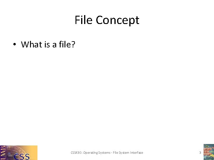 File Concept • What is a file? CSS 430: Operating Systems - File System