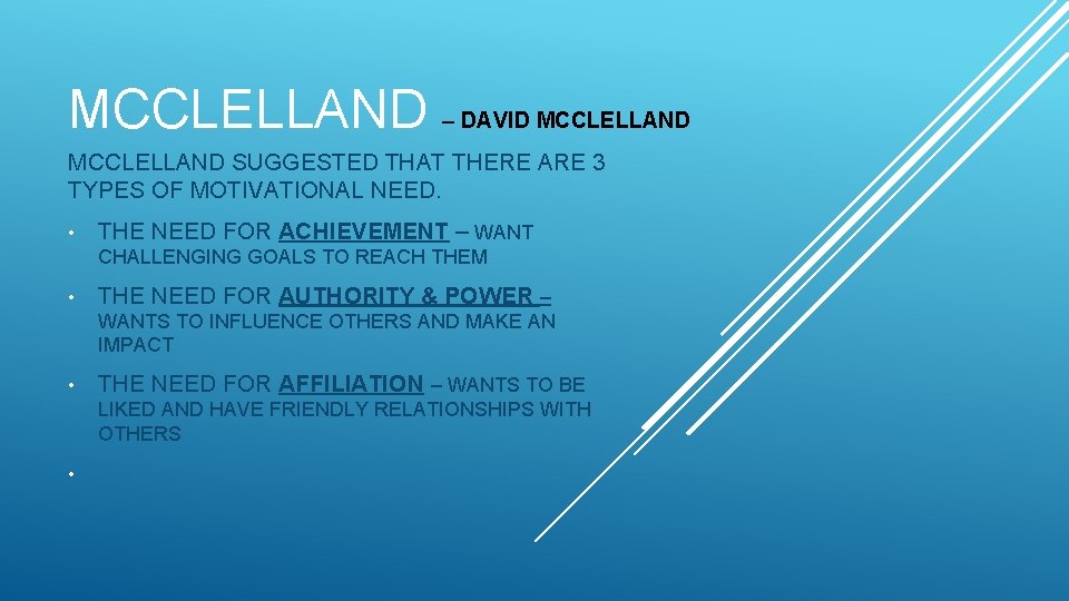 MCCLELLAND – DAVID MCCLELLAND SUGGESTED THAT THERE ARE 3 TYPES OF MOTIVATIONAL NEED. •