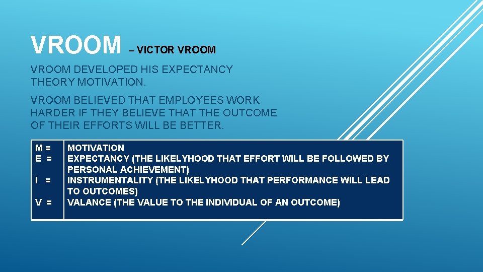 VROOM – VICTOR VROOM DEVELOPED HIS EXPECTANCY THEORY MOTIVATION. VROOM BELIEVED THAT EMPLOYEES WORK