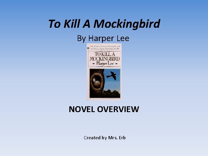 To Kill A Mockingbird By Harper Lee NOVEL OVERVIEW Created by Mrs. Erb 