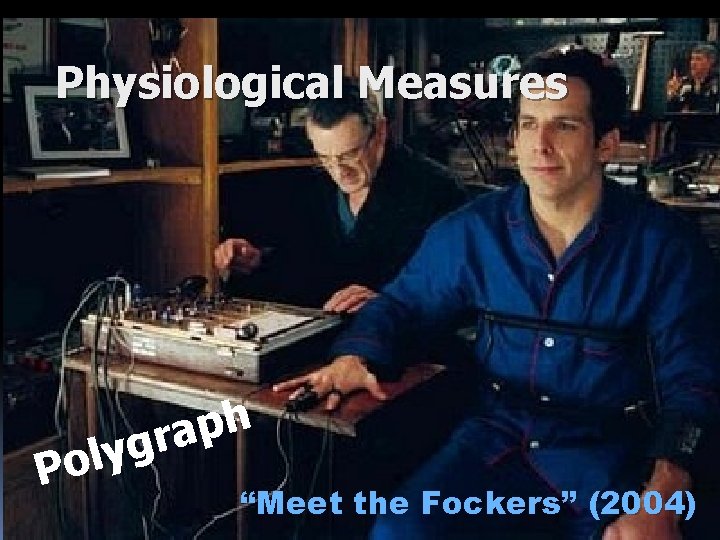 Physiological Measures l o P h p a r g y “Meet the Fockers”