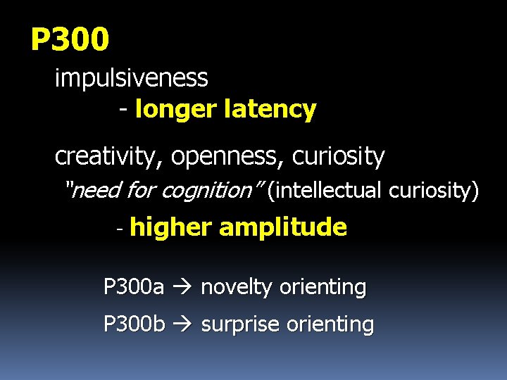 P 300 impulsiveness - longer latency creativity, openness, curiosity “need for cognition” (intellectual curiosity)