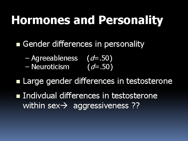 Hormones and Personality n Gender differences in personality – Agreeableness – Neuroticism (d=. 50)