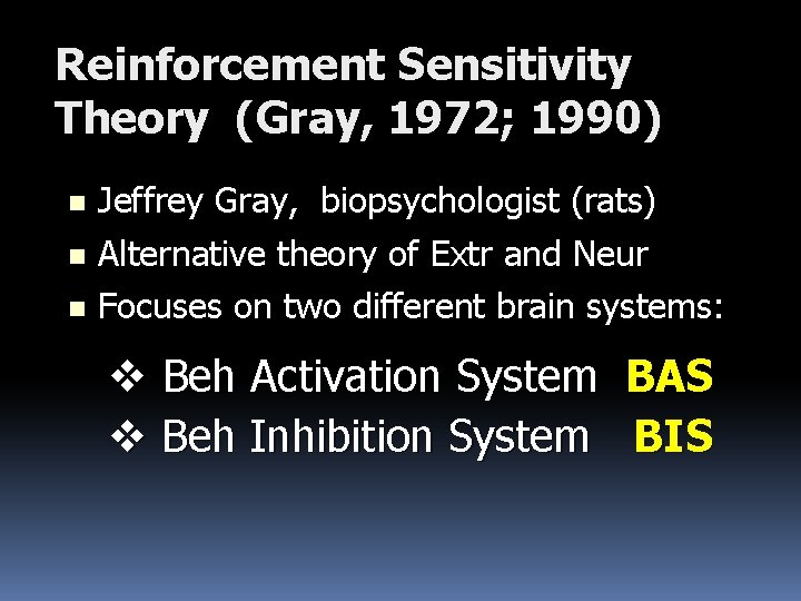 Reinforcement Sensitivity Theory (Gray, 1972; 1990) Jeffrey Gray, biopsychologist (rats) n Alternative theory of
