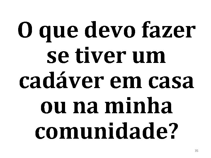 O que devo fazer se tiver um cadáver em casa ou na minha comunidade?