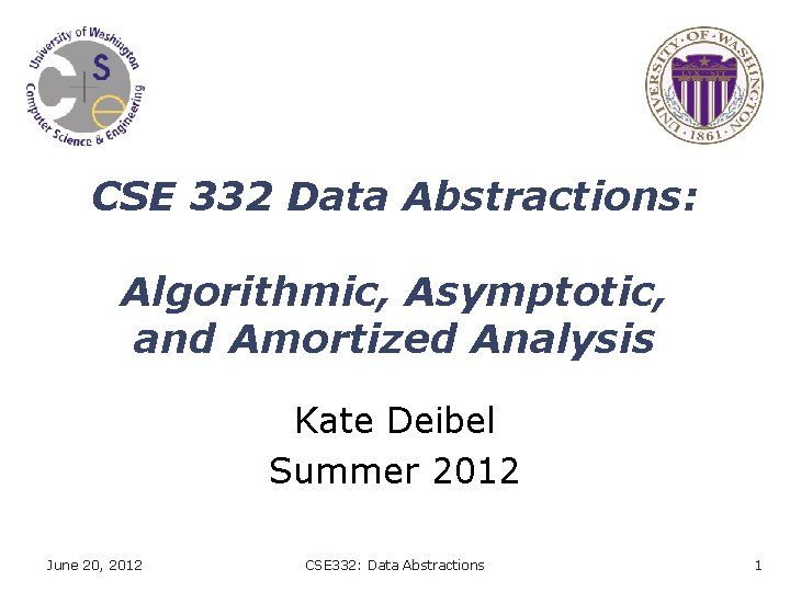 CSE 332 Data Abstractions: Algorithmic, Asymptotic, and Amortized Analysis Kate Deibel Summer 2012 June