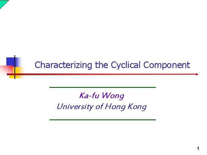 Characterizing the Cyclical Component Ka-fu Wong University of Hong Kong 1 