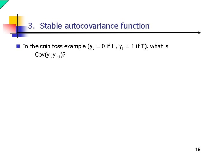 3. Stable autocovariance function n In the coin toss example (yt = 0 if