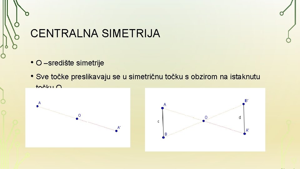 CENTRALNA SIMETRIJA • O –središte simetrije • Sve točke preslikavaju se u simetričnu točku