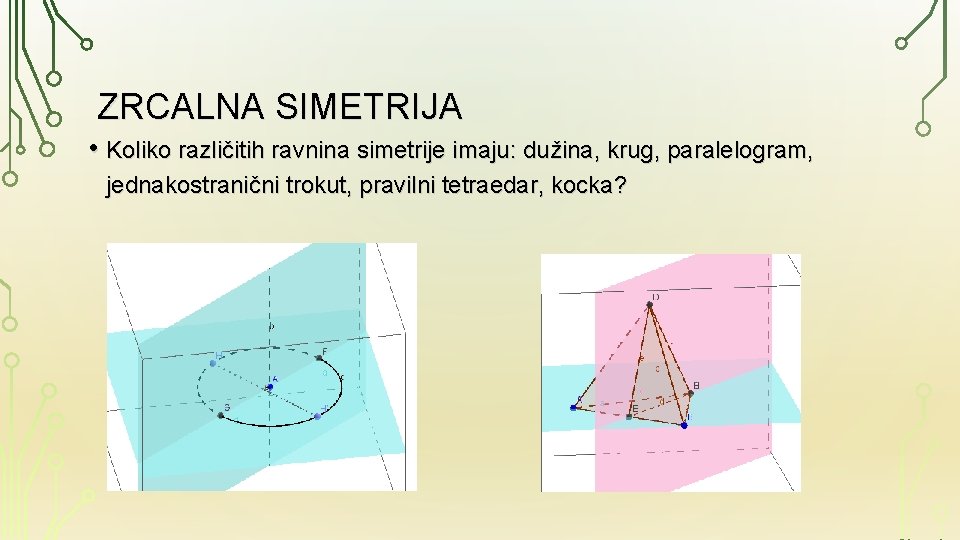 ZRCALNA SIMETRIJA • Koliko različitih ravnina simetrije imaju: dužina, krug, paralelogram, jednakostranični trokut, pravilni