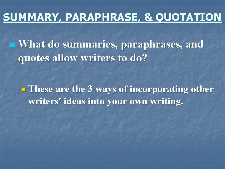 SUMMARY, PARAPHRASE, & QUOTATION n What do summaries, paraphrases, and quotes allow writers to
