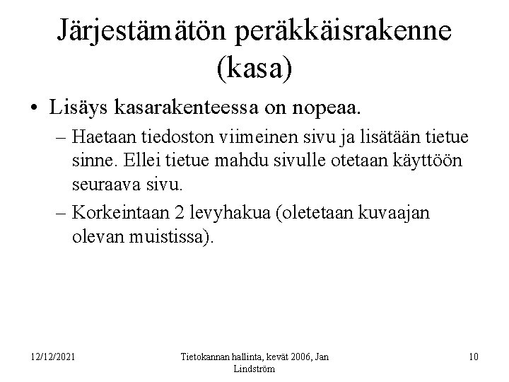 Järjestämätön peräkkäisrakenne (kasa) • Lisäys kasarakenteessa on nopeaa. – Haetaan tiedoston viimeinen sivu ja