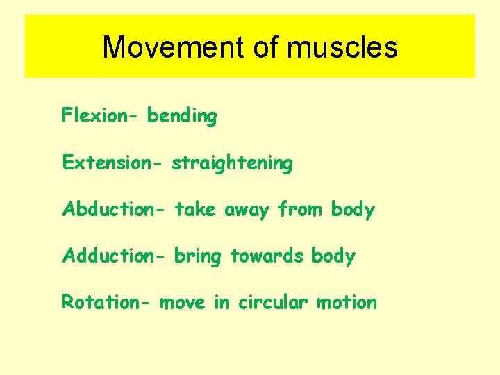 Movement of muscles Flexion- bending Extension- straightening Abduction- take away from body Adduction- bring