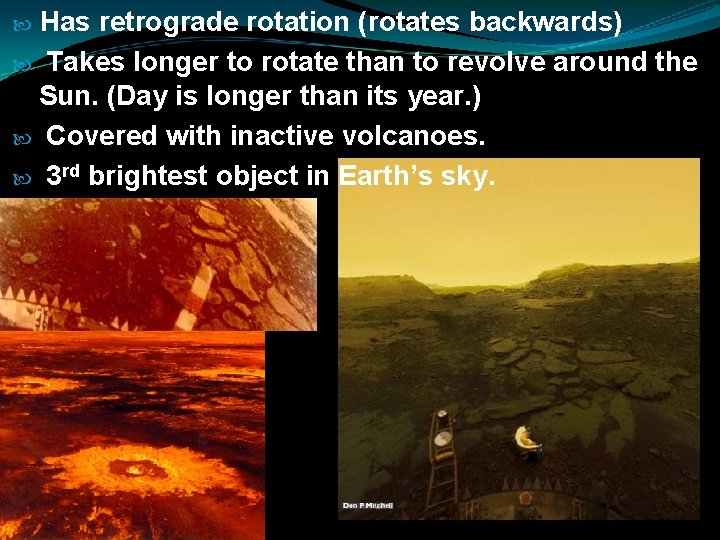 Has retrograde rotation (rotates backwards) Takes longer to rotate than to revolve around the