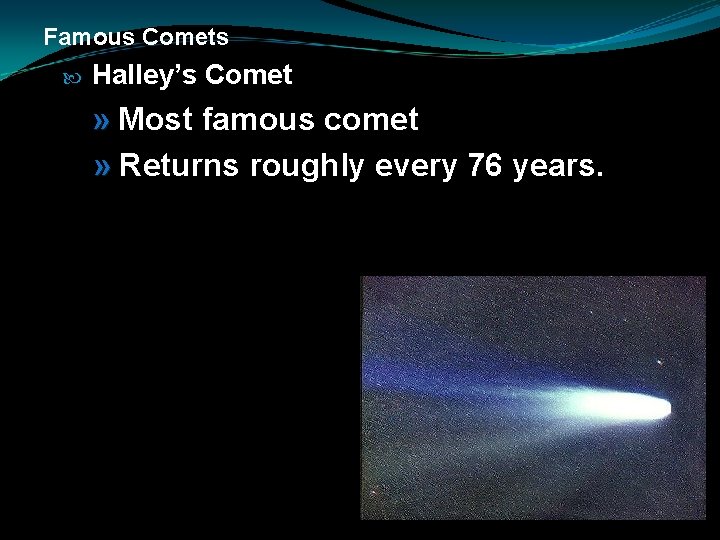 Famous Comets Halley’s Comet » Most famous comet » Returns roughly every 76 years.