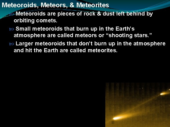 Meteoroids, Meteors, & Meteorites Meteoroids are pieces of rock & dust left behind by