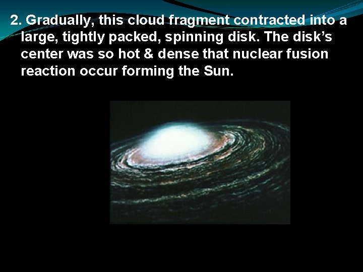 2. Gradually, this cloud fragment contracted into a large, tightly packed, spinning disk. The