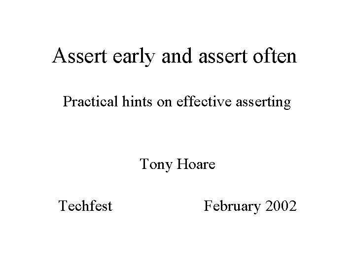 Assert early and assert often Practical hints on effective asserting Tony Hoare Techfest February