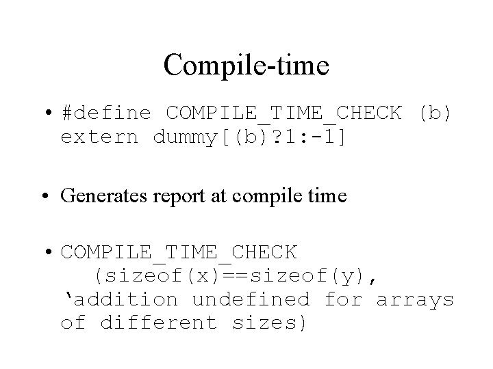 Compile-time • #define COMPILE_TIME_CHECK (b) extern dummy[(b)? 1: -1] • Generates report at compile
