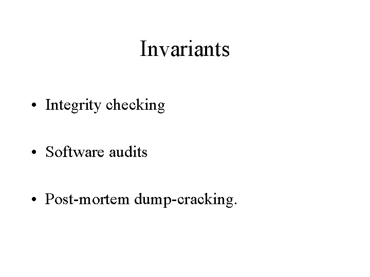 Invariants • Integrity checking • Software audits • Post-mortem dump-cracking. 