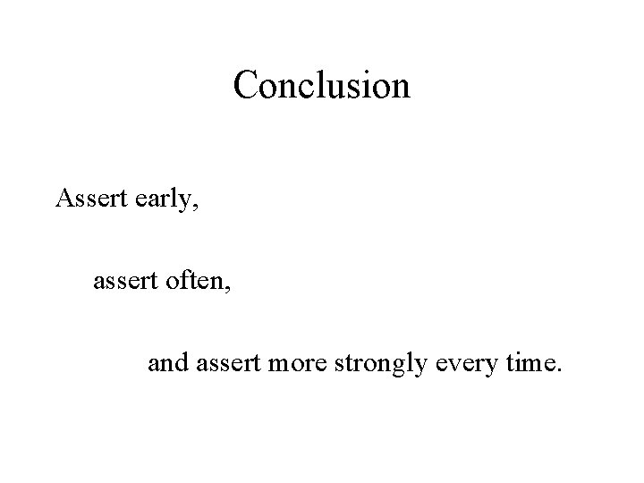 Conclusion Assert early, assert often, and assert more strongly every time. 