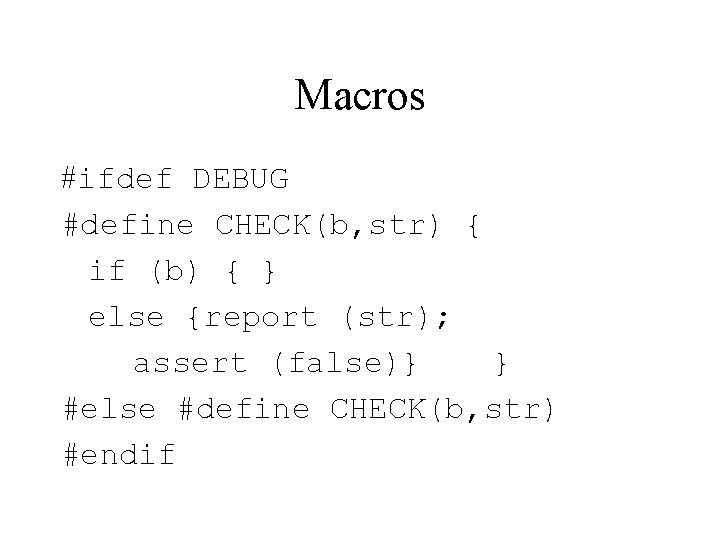 Macros #ifdef DEBUG #define CHECK(b, str) { if (b) { } else {report (str);
