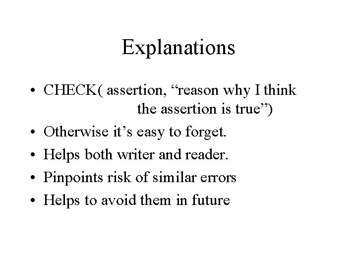 Explanations • CHECK( assertion, “reason why I think the assertion is true”) • Otherwise