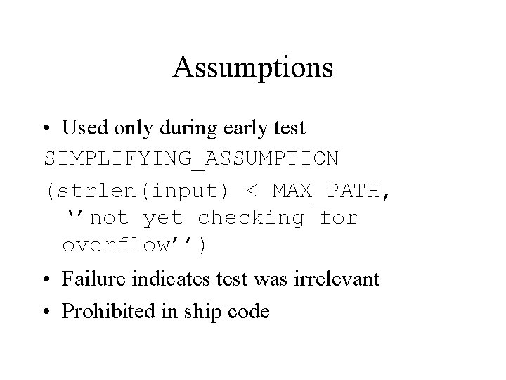 Assumptions • Used only during early test SIMPLIFYING_ASSUMPTION (strlen(input) < MAX_PATH, ‘’not yet checking