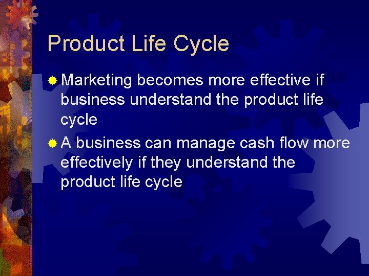 Product Life Cycle ® Marketing becomes more effective if business understand the product life