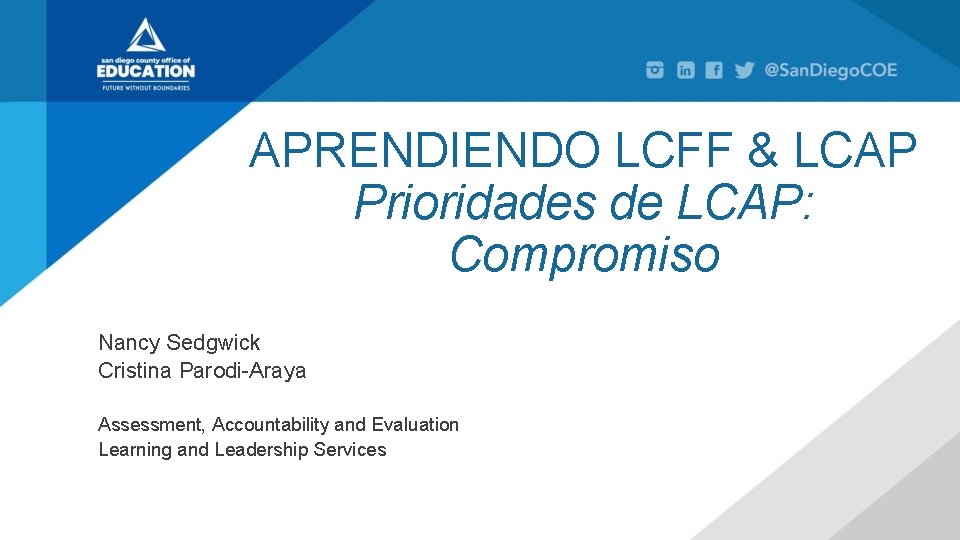 APRENDIENDO LCFF & LCAP Prioridades de LCAP: Compromiso Nancy Sedgwick Cristina Parodi-Araya Assessment, Accountability