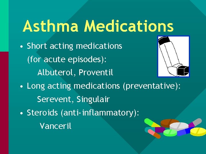 Asthma Medications • Short acting medications (for acute episodes): Albuterol, Proventil • Long acting